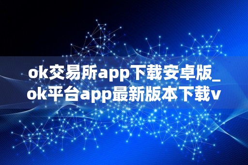 ok交易所app下载安卓版_ok平台app最新版本下载v6.1.43