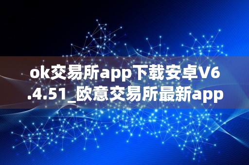 ok交易所app下载安卓V6.4.51_欧意交易所最新app官网下载