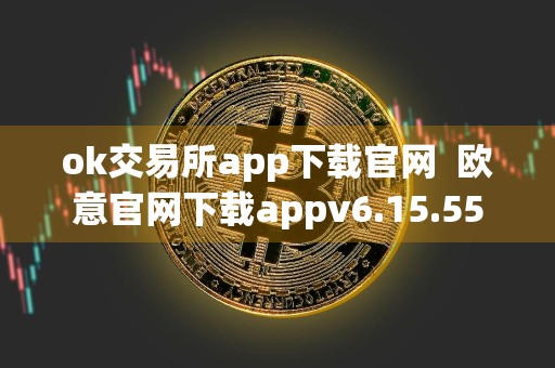 ok交易所app下载官网欧意官网下载appv6.15.55