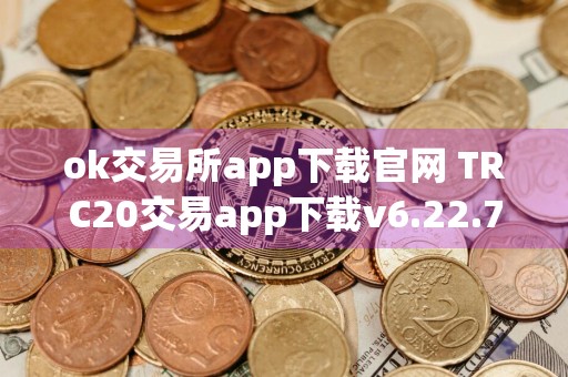 ok交易所app下载官网 TRC20交易app下载v6.22.7