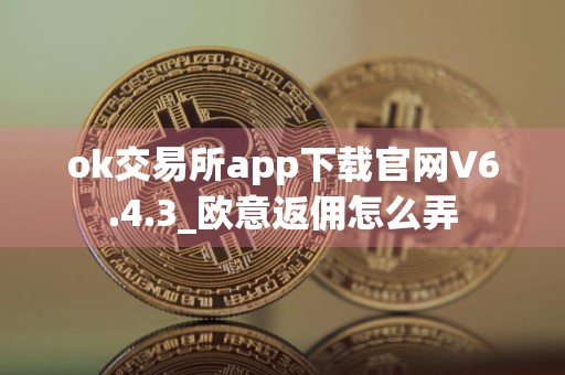 ok交易所app下载官网V6.4.3_欧意返佣怎么弄