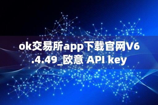 ok交易所app下载官网V6.4.49_欧意 API key