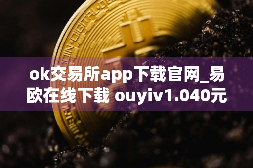 ok交易所app下载官网_易欧在线下载 ouyiv1.040元旦版本