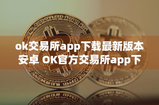 ok交易所app下载最新版本安卓 OK官方交易所app下载v6.31.0