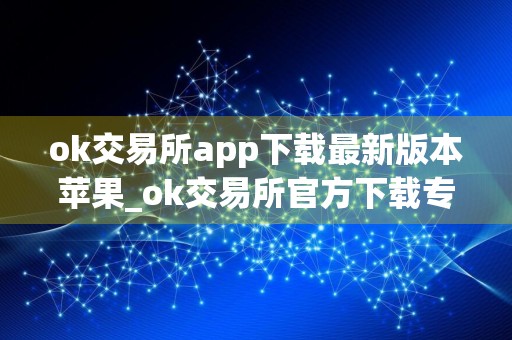 ok交易所app下载最新版本苹果_ok交易所官方下载专业版v2.5.2