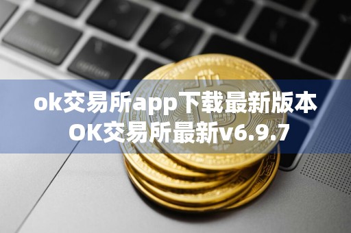 ok交易所app下载最新版本 OK交易所最新v6.9.7