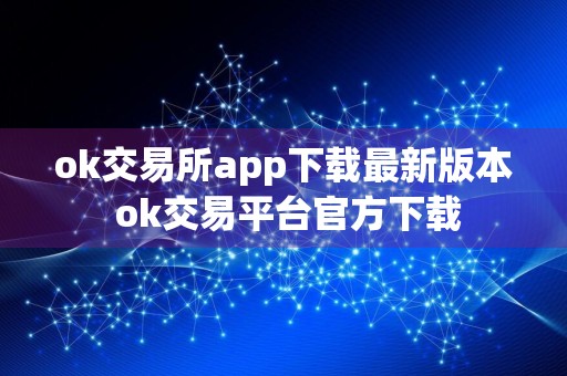 ok交易所app下载最新版本 ok交易平台官方下载