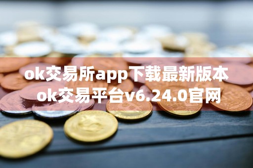 ok交易所app下载最新版本 ok交易平台v6.24.0官网