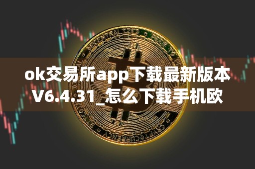 ok交易所app下载最新版本V6.4.31_怎么下载手机欧意交易所app
