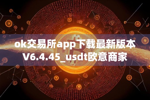 ok交易所app下载最新版本V6.4.45_usdt欧意商家