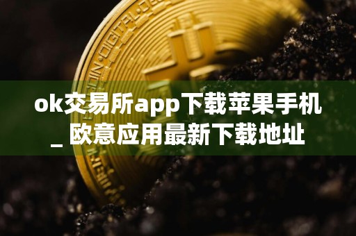 ok交易所app下载苹果手机_ 欧意应用最新下载地址