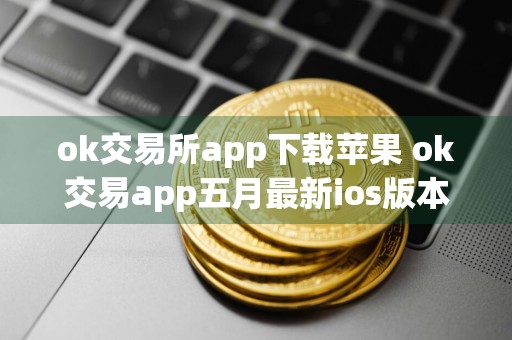 ok交易所app下载苹果 ok交易app五月最新ios版本