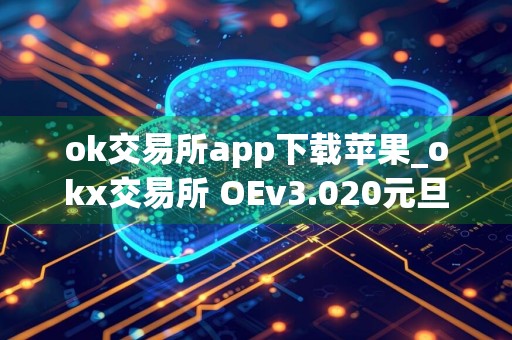 ok交易所app下载苹果_okx交易所 OEv3.020元旦版本