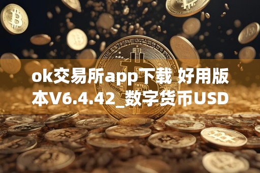 ok交易所app下载 好用版本V6.4.42_数字货币USDT下载
