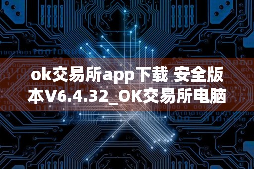 ok交易所app下载 安全版本V6.4.32_OK交易所电脑版网址