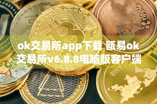 ok交易所app下载 瓯易ok交易所v6.8.8电脑版客户端下载