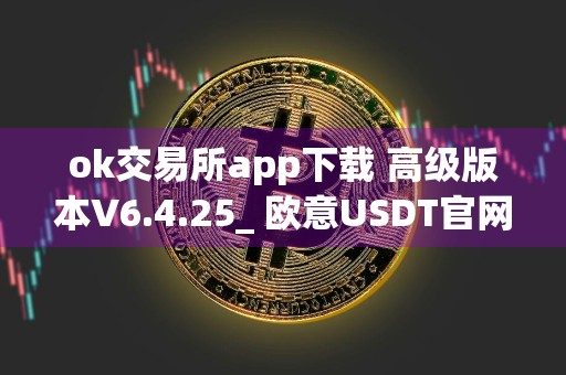 ok交易所app下载 高级版本V6.4.25_ 欧意USDT官网下载
