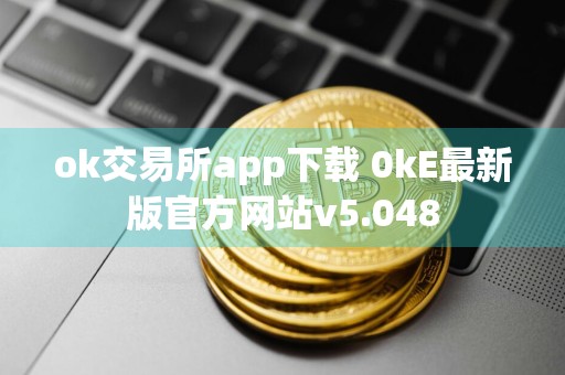 ok交易所app下载 0kE最新版官方网站v5.048