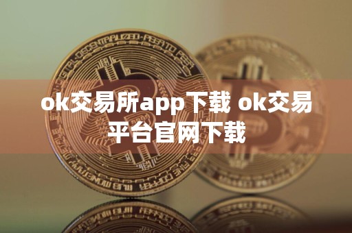 ok交易所app下载 ok交易平台官网下载