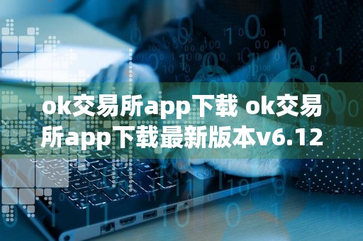 ok交易所app下载 ok交易所app下载最新版本v6.12.2