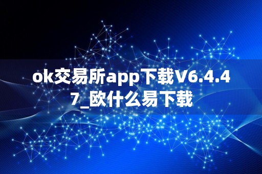 ok交易所app下载V6.4.47_欧什么易下载