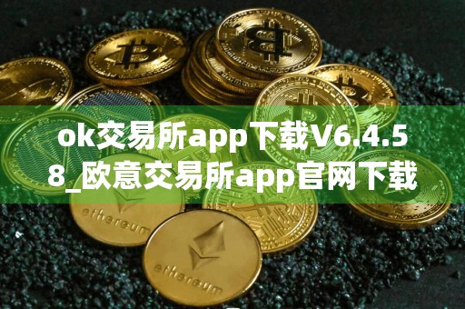 ok交易所app下载V6.4.58_欧意交易所app官网下载最新版本