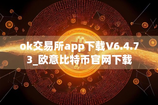 ok交易所app下载V6.4.73_欧意比特币官网下载