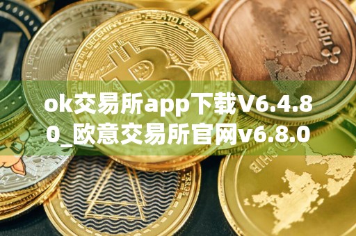 ok交易所app下载V6.4.80_欧意交易所官网v6.8.0
