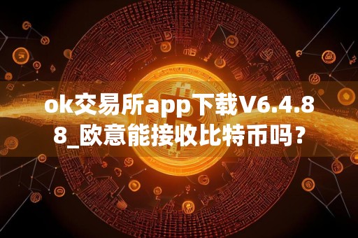 ok交易所app下载V6.4.88_欧意能接收比特币吗？