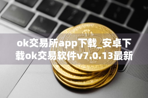 ok交易所app下载_安卓下载ok交易软件v7.0.13最新版