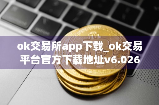ok交易所app下载_ok交易平台官方下载地址v6.026