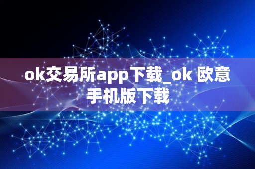 ok交易所app下载_ok 欧意手机版下载