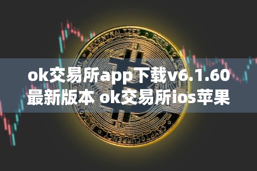 ok交易所app下载v6.1.60最新版本 ok交易所ios苹果官网