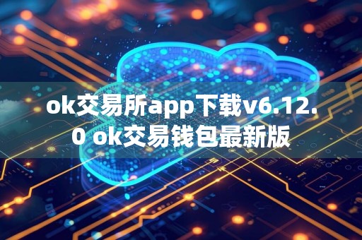 ok交易所app下载v6.12.0 ok交易钱包最新版