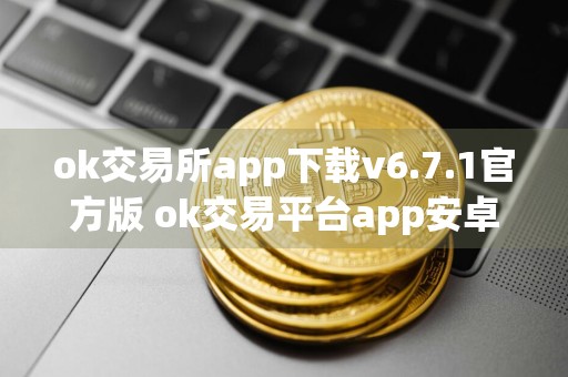 ok交易所app下载v6.7.1官方版 ok交易平台app安卓最新版