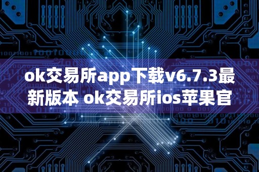 ok交易所app下载v6.7.3最新版本 ok交易所ios苹果官网Apple下载