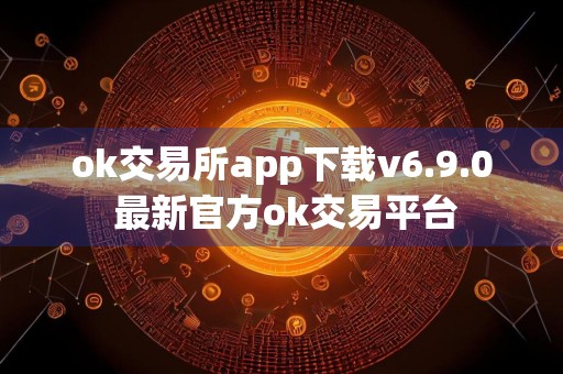 ok交易所app下载v6.9.0 最新官方ok交易平台