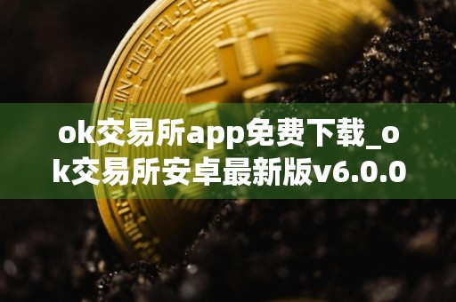 ok交易所app免费下载_ok交易所安卓最新版v6.0.0下载