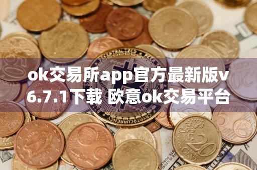 ok交易所app官方最新版v6.7.1下载 欧意ok交易平台app正式版