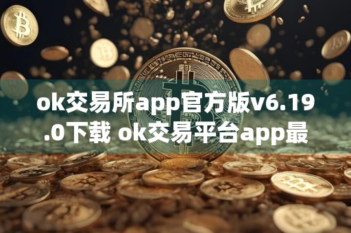 ok交易所app官方版v6.19.0下载 ok交易平台app最新版下载
