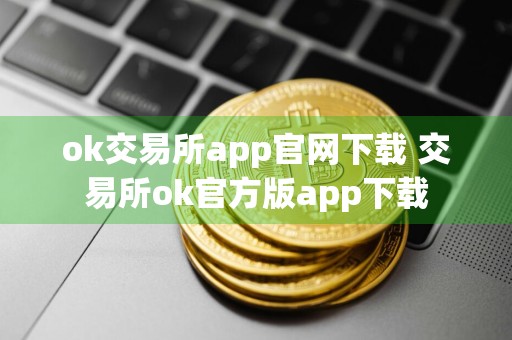 ok交易所app官网下载 交易所ok官方版app下载