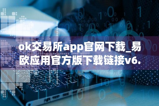 ok交易所app官网下载_易欧应用官方版下载链接v6.1.12