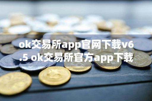 ok交易所app官网下载v6.5 ok交易所官方app下载安装