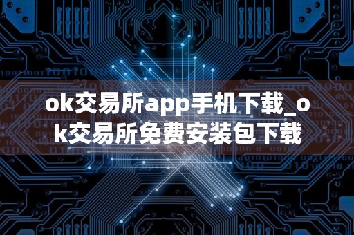 ok交易所app手机下载_ok交易所免费安装包下载