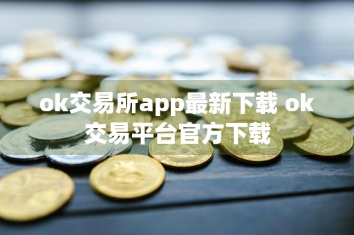 ok交易所app最新下载 ok交易平台官方下载