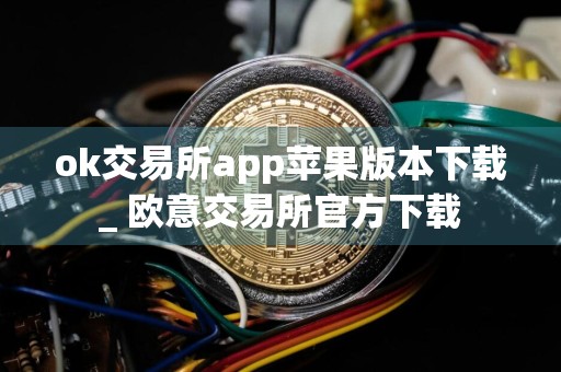 ok交易所app苹果版本下载_ 欧意交易所官方下载