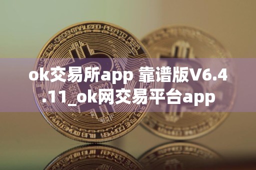 ok交易所app 靠谱版V6.4.11_ok网交易平台app