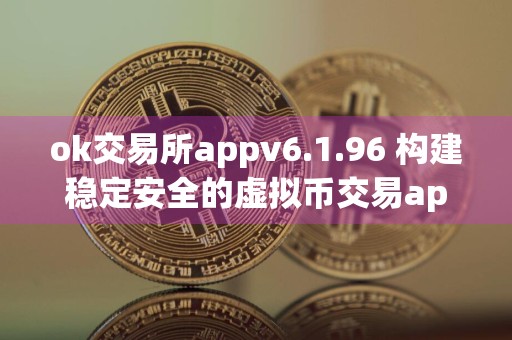 ok交易所appv6.1.96 构建稳定安全的虚拟币交易app