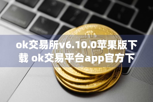 ok交易所v6.10.0苹果版下载 ok交易平台app官方下载苹果