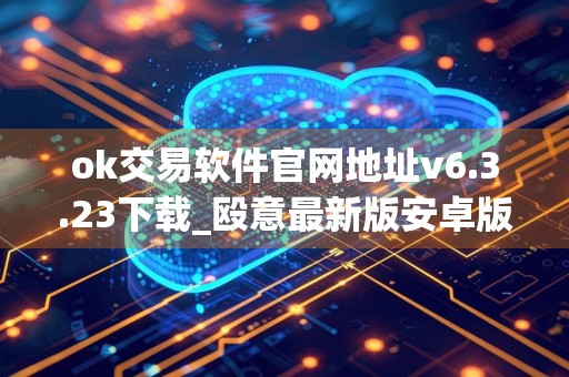 ok交易软件官网地址v6.3.23下载_殴意最新版安卓版下载